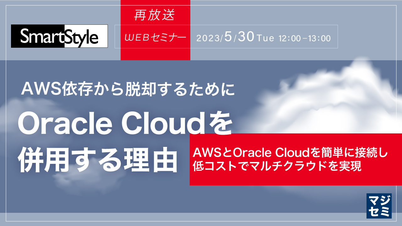  【再放送】AWS依存から脱却するために、Oracle Cloudを併用する理由 ～AWSとOracle Cloudを簡単に接続し低コストでマルチクラウドを実現～