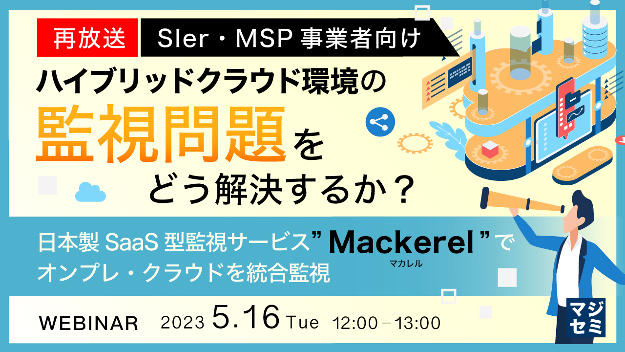  【再放送】【SIer・MSP事業者向け】ハイブリッドクラウド環境の監視問題をどう解決するか？ ～日本製SaaS型監視サービス”Mackerel(マカレル)”でオンプレ・クラウドを統合監視～