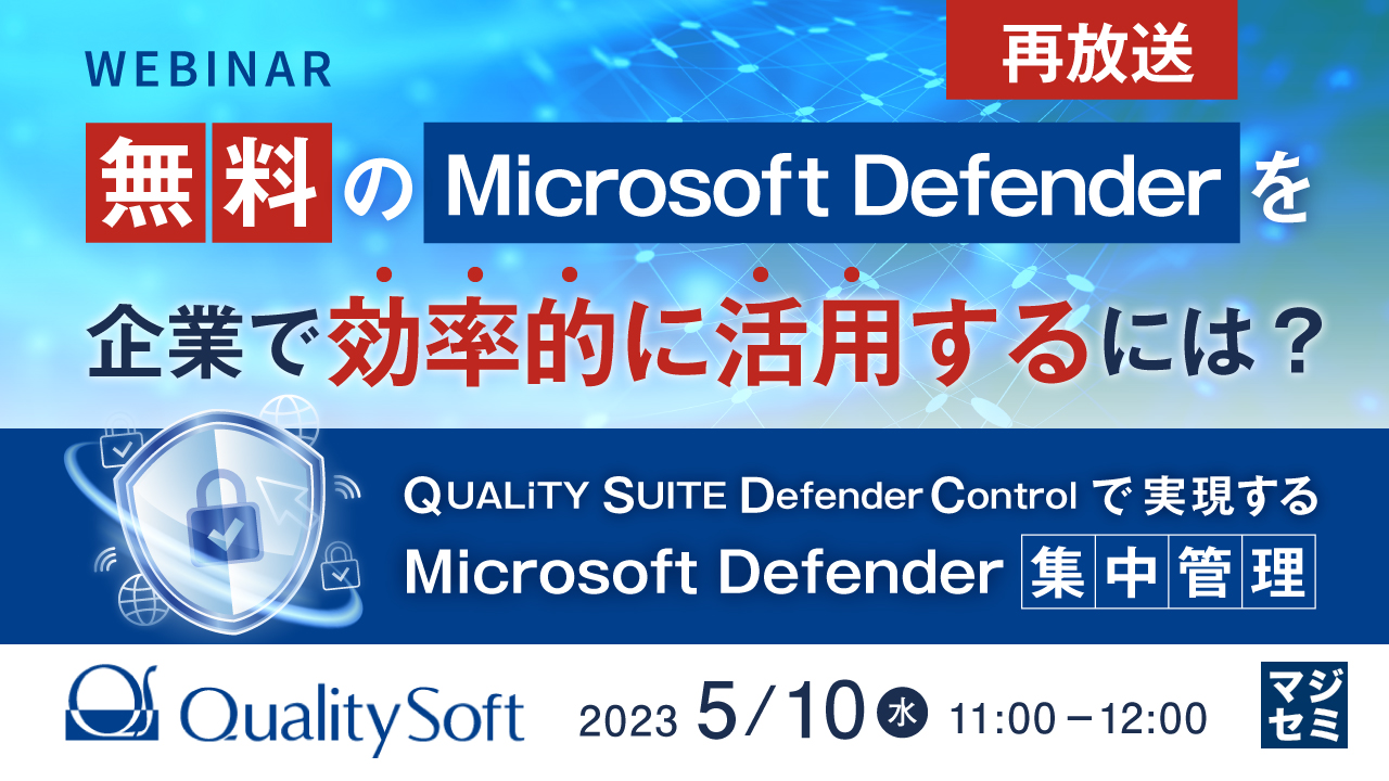  【再放送】無料のMicrosoft Defenderを企業で効率的に活用するには？ ～QUALiTY SUITE DefenderControlで実現するMicrosoft Defender集中管理～