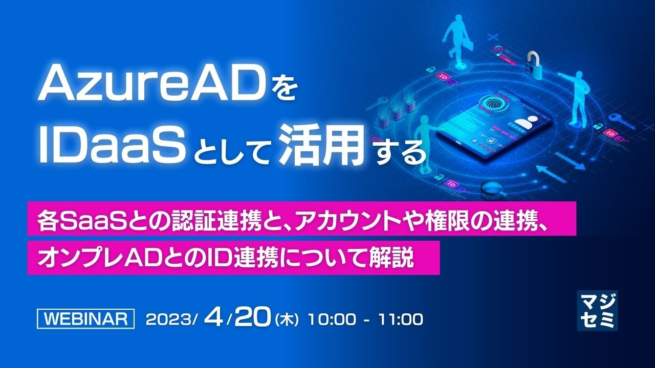  AzureADをIDaaSとして活用する ～各SaaSとの認証連携と、アカウントや権限の連携、オンプレADとのID連携について解説～