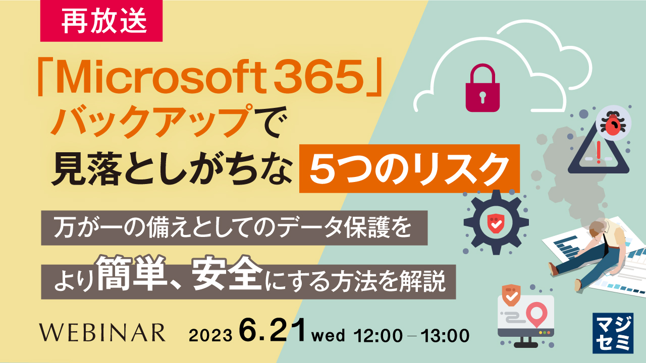  【再放送】「Microsoft 365」バックアップで見落としがちな「5つのリスク」 ～万が一の備えとしてのデータ保護をより簡単、安全にする方法を解説～
