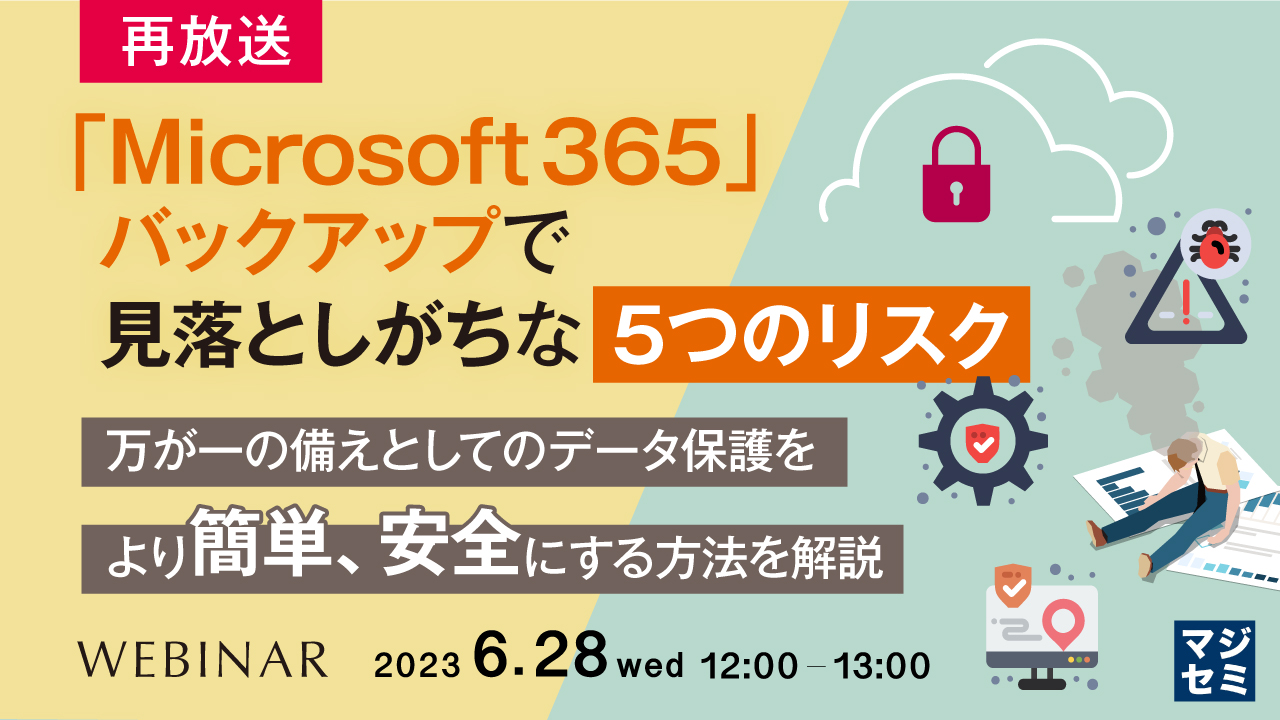  【再放送】「Microsoft 365」バックアップで見落としがちな「5つのリスク」 ～万が一の備えとしてのデータ保護をより簡単、安全にする方法を解説～