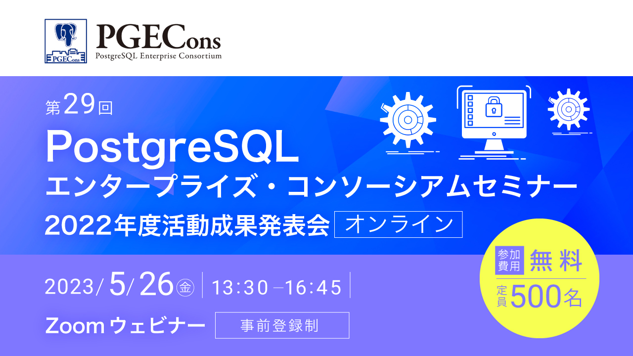  第29回PostgreSQLエンタープライズ・コンソーシアムセミナー ～2022年度活動成果発表会～【オンライン】 