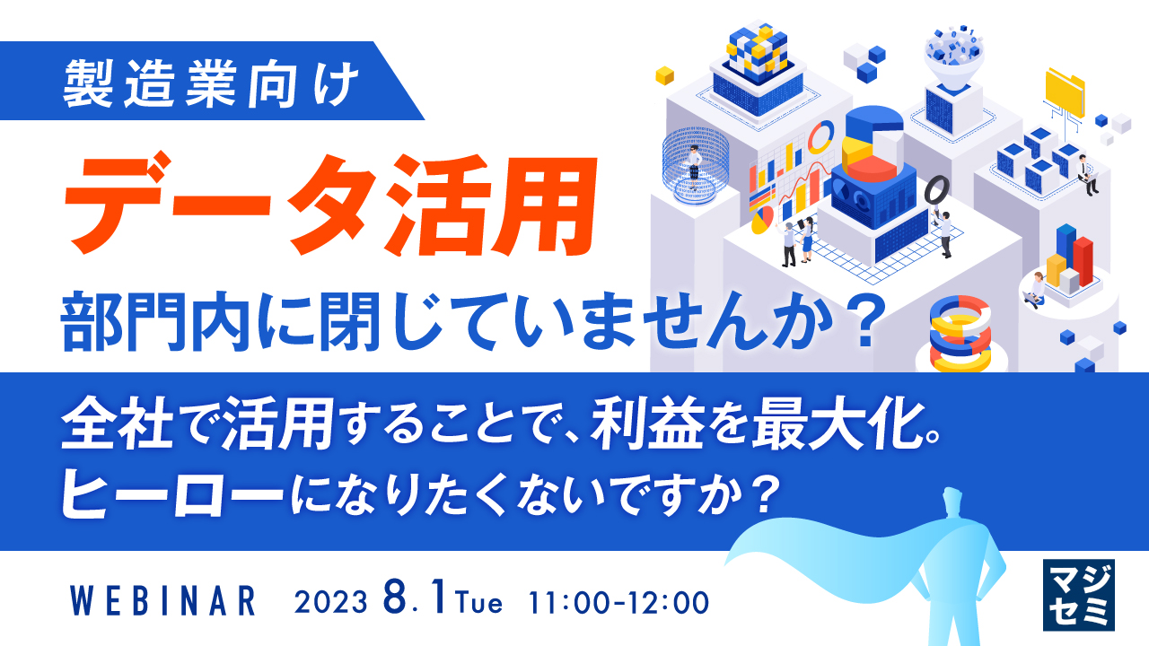 【製造業向け】データ活用、部門内に閉じていませんか？ 〜全社で活用することで、利益を最大化。ヒーローになりたくないですか？〜