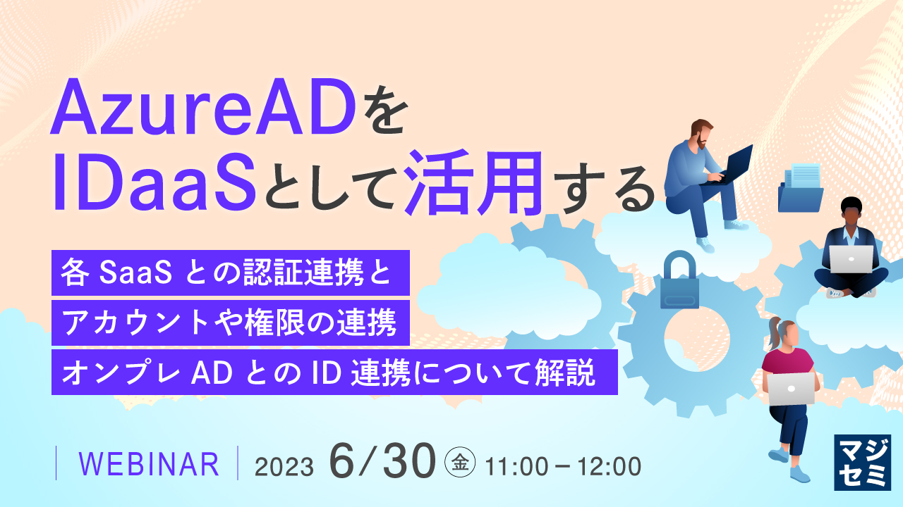  AzureADをIDaaSとして活用する ～各SaaSとの認証連携と、アカウントや権限の連携、オンプレADとのID連携について解説～