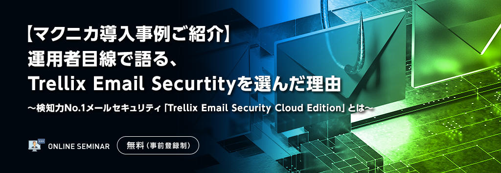 【マクニカ導入事例ご紹介】 運用者目線で語る、Trellix Email Securtityを選んだ理由