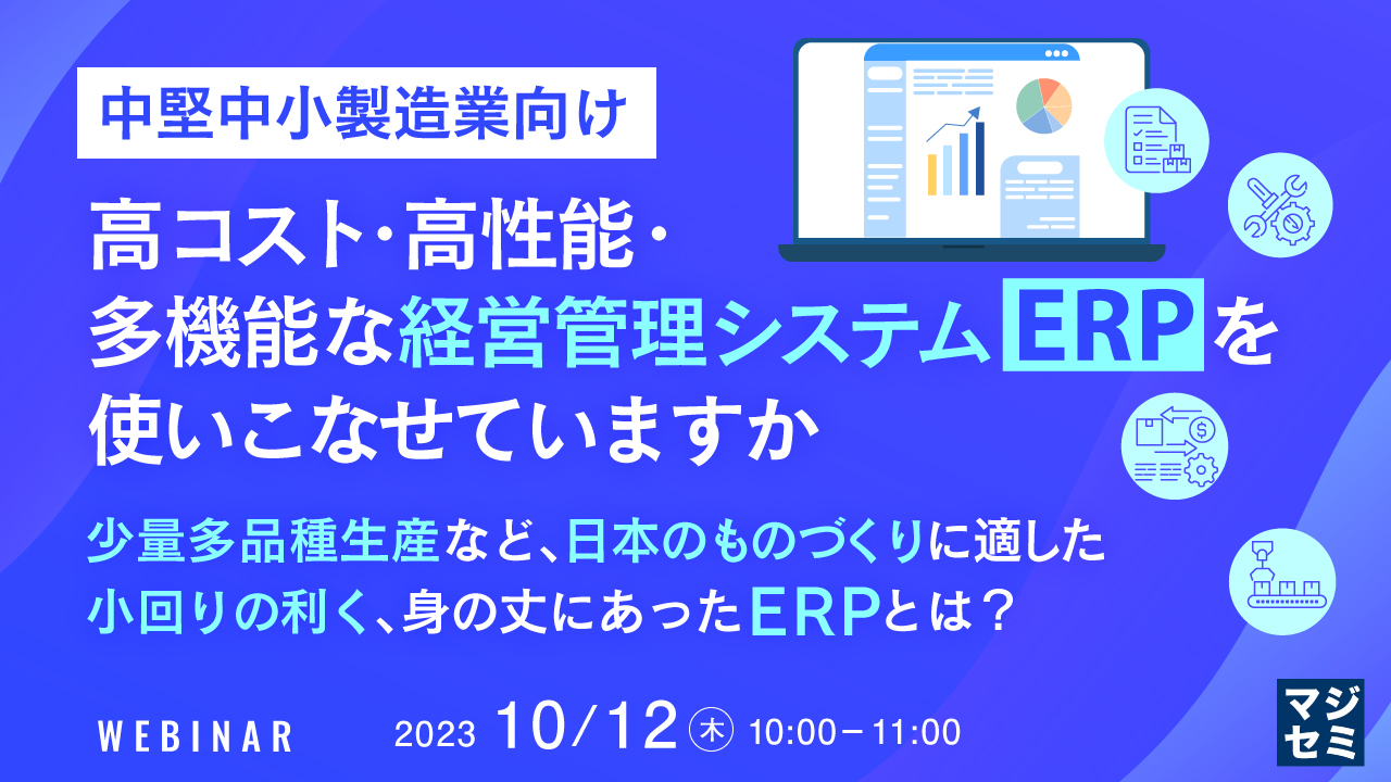 中堅中小製造業向け　高コスト・高性能・多機能な経営管理システム(ERP)を使いこなせていますか ～少量多品種生産など、日本のものづくりに適した、小回りの利く、身の丈にあったERPとは？～