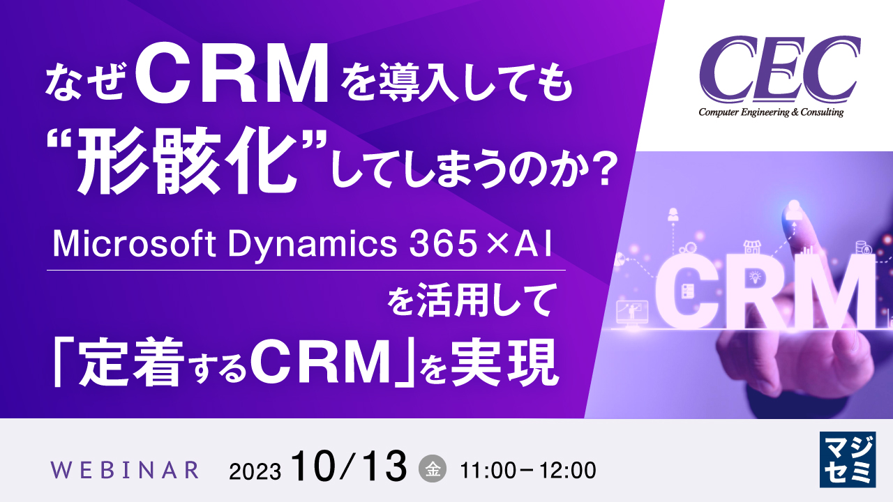 なぜCRMを導入しても、“形骸化”してしまうのか？ 〜Microsoft Dynamics 365×AIを活用して「定着するCRM」を実現〜