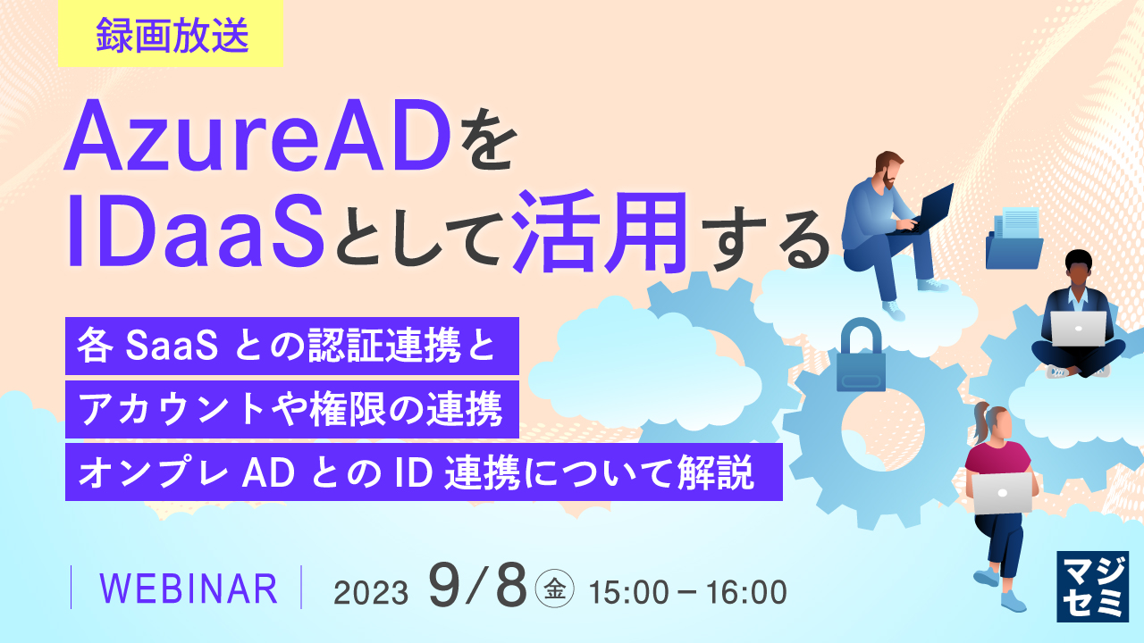 【録画放送】AzureADをIDaaSとして活用する ～各SaaSとの認証連携と、アカウントや権限の連携、オンプレADとのID連携について解説～