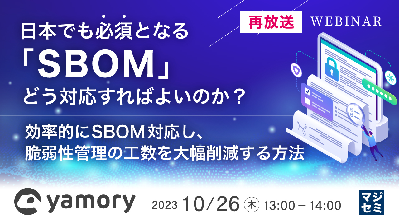 【再放送】日本でも必須となる「SBOM」、どう対応すればよいのか？ 〜効率的にSBOM対応し、脆弱性管理の工数を大幅削減する方法〜