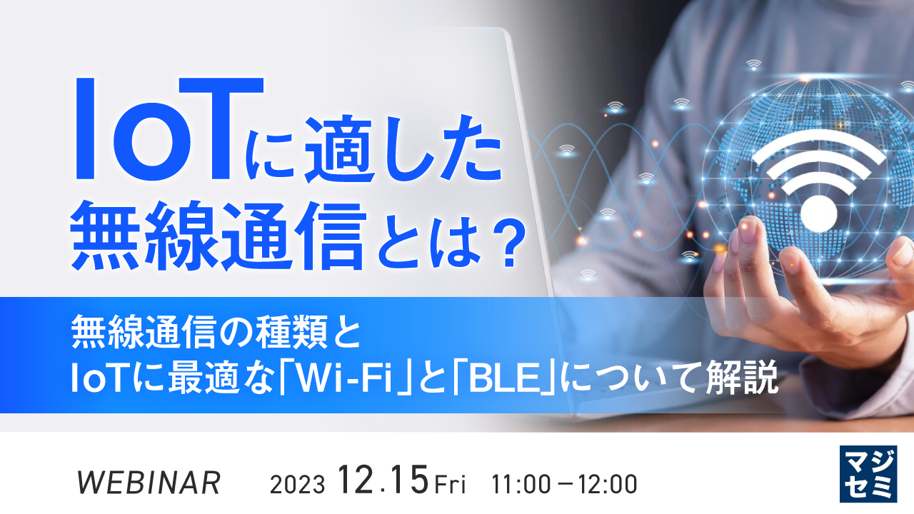 IoTに適した無線通信とは？ 〜無線通信の種類と、IoTに最適な｢Wi-Fi｣と「BLE」について解説〜