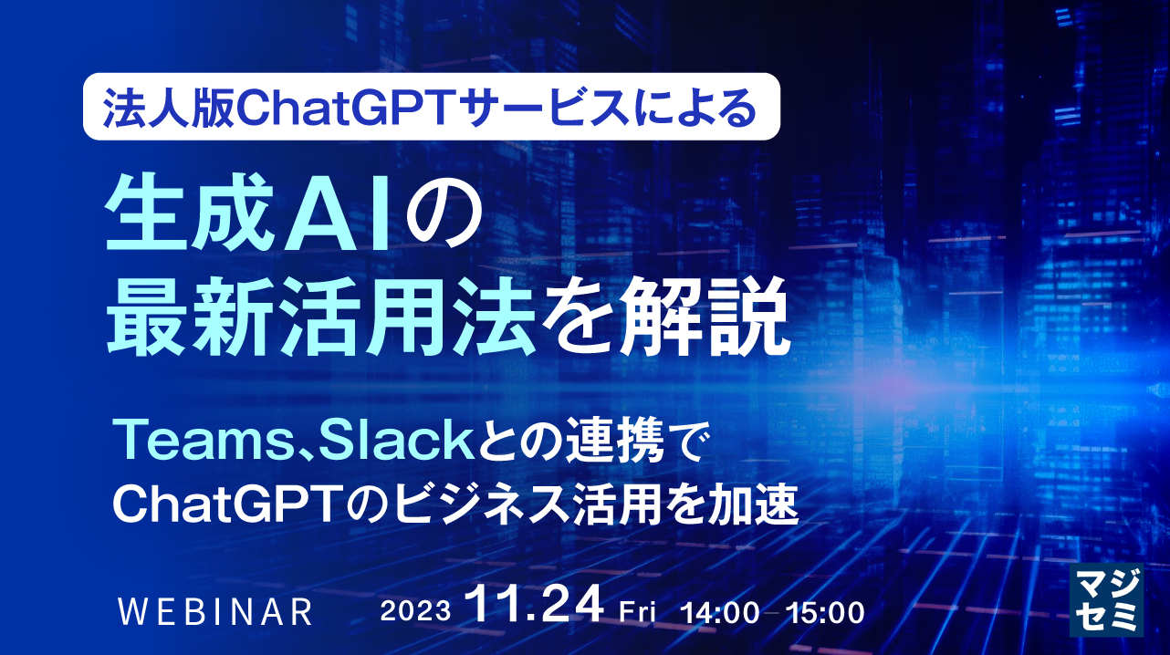 法人版ChatGPTサービスによる生成A Iの最新活用法を解説 ～Teams、Slackとの連携で、ChatGPTのビジネス活用を加速～