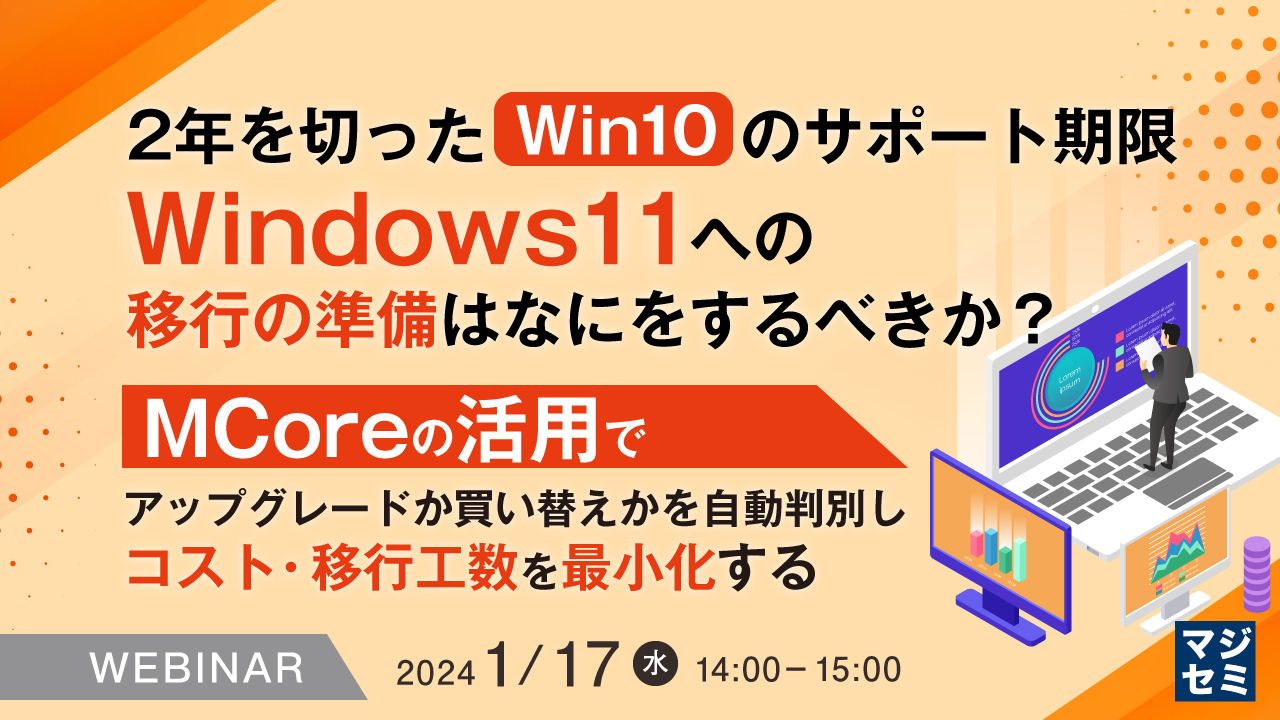 2年を切ったWin10のサポート期限、Windows 11への移行の準備はなにをするべきか？ ～MCoreの活用でアップグレードか買い替えかを自動判別しコスト・移行工数を最小化する～