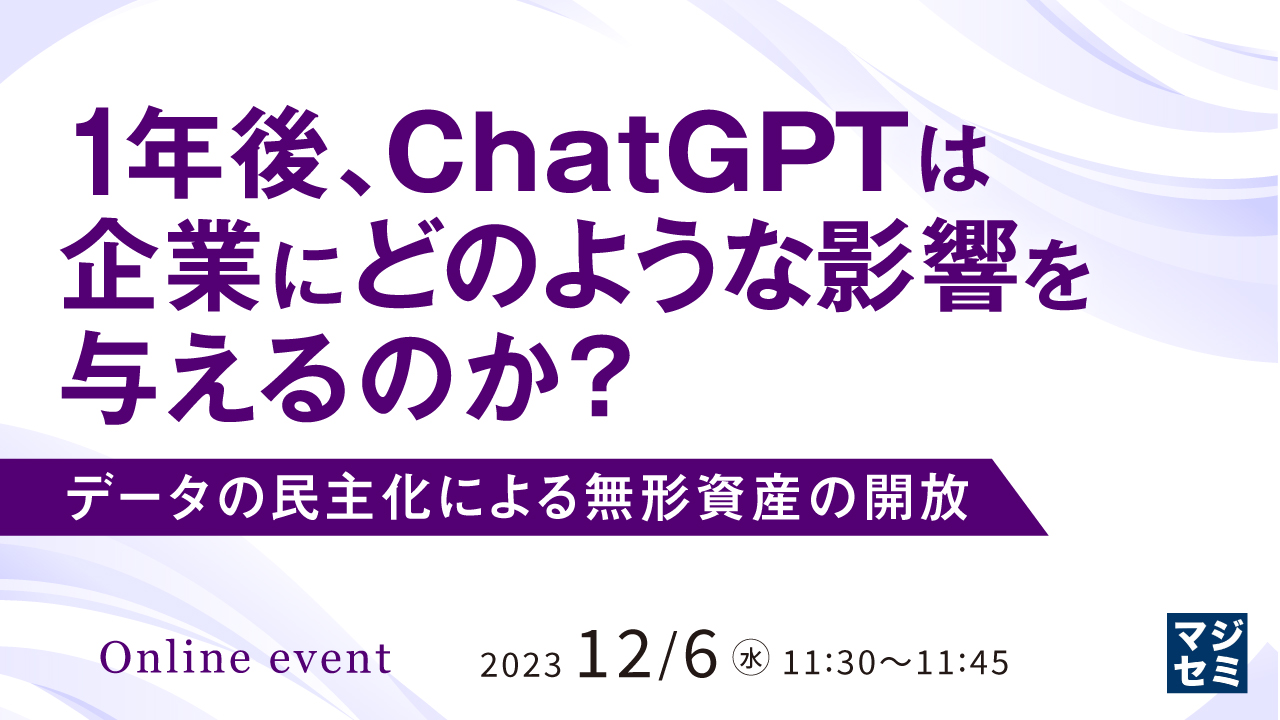 1年後、ChatGPTは企業にどのような影響を与えるのか？ データの民主化による無形資産の開放