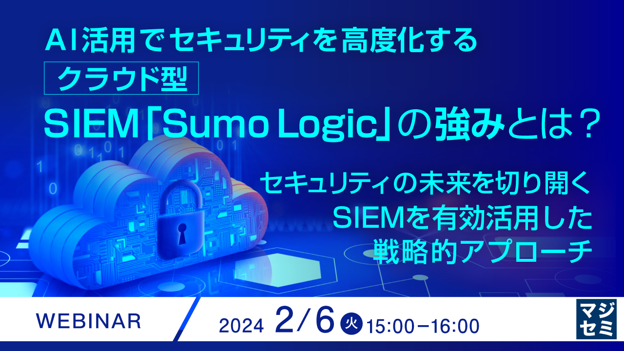 AI活用でセキュリティを高度化するクラウド型SIEM「Sumo Logic」の強みとは？ ～セキュリティの未来を切り開く SIEMを有効活用した戦略的アプローチ～
