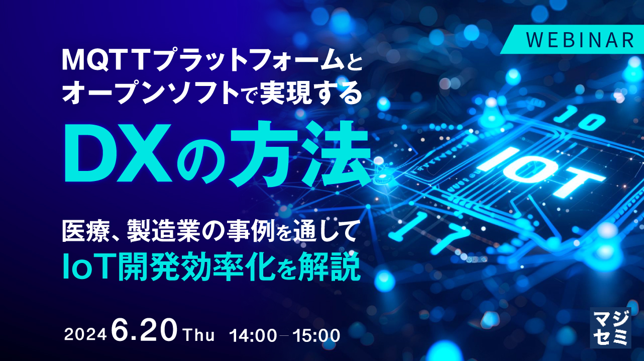 MQTTプラットフォームとオープンソフトで実現するDXの方法 ～医療、製造業の事例を通して、IoT開発効率化を解説～