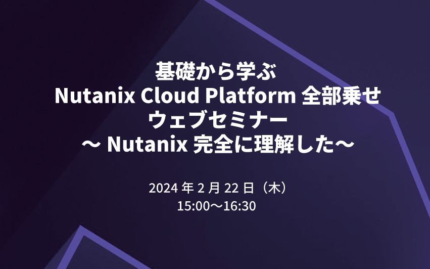 基礎から学ぶ Nutanix Cloud Platform 全部乗せセミナー ～Nutanix完全に理解した～