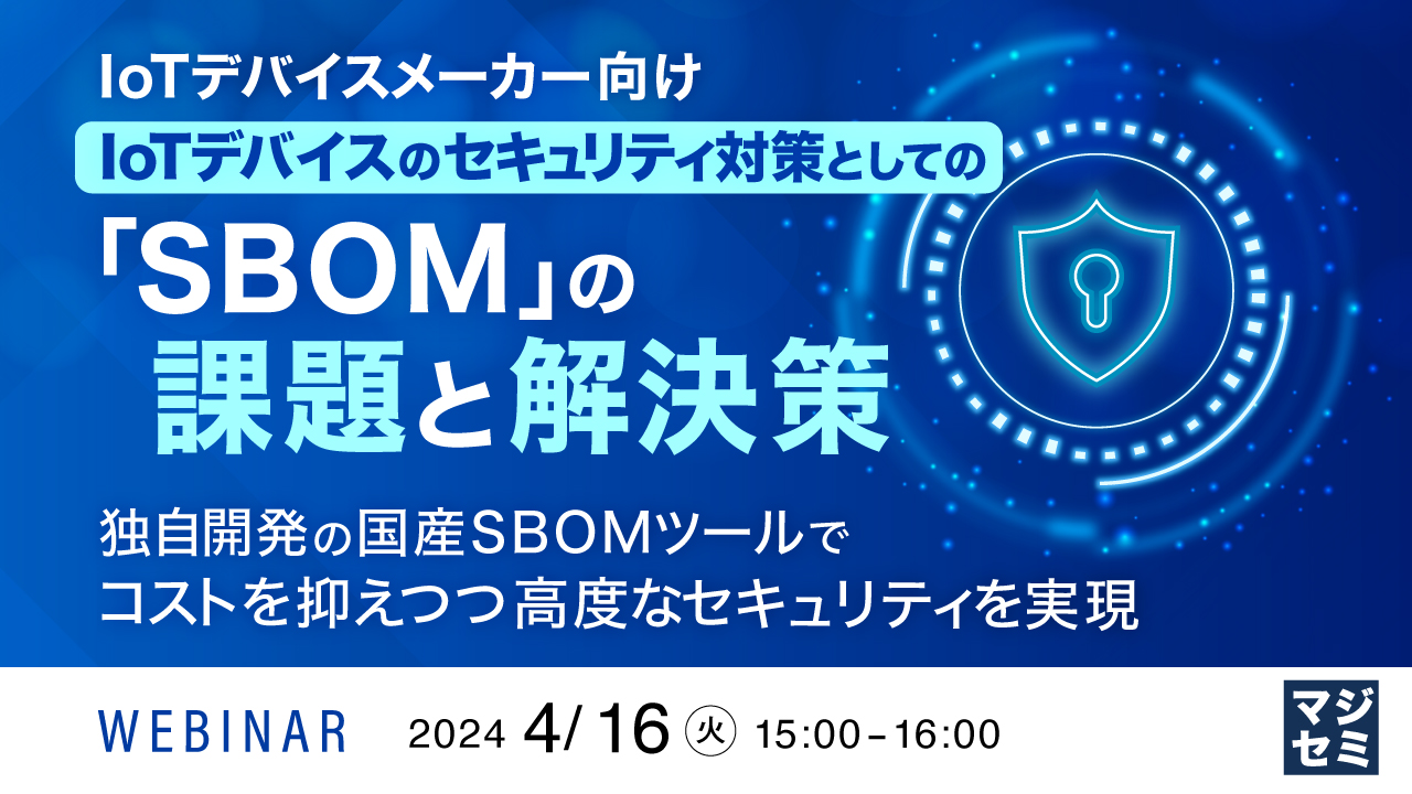 【IoTデバイスメーカー向け】IoTデバイスのセキュリティ対策としての「SBOM」の課題と解決策 〜独自開発の国産SBOMツールでコストを抑えつつ、高度なセキュリティを実現〜