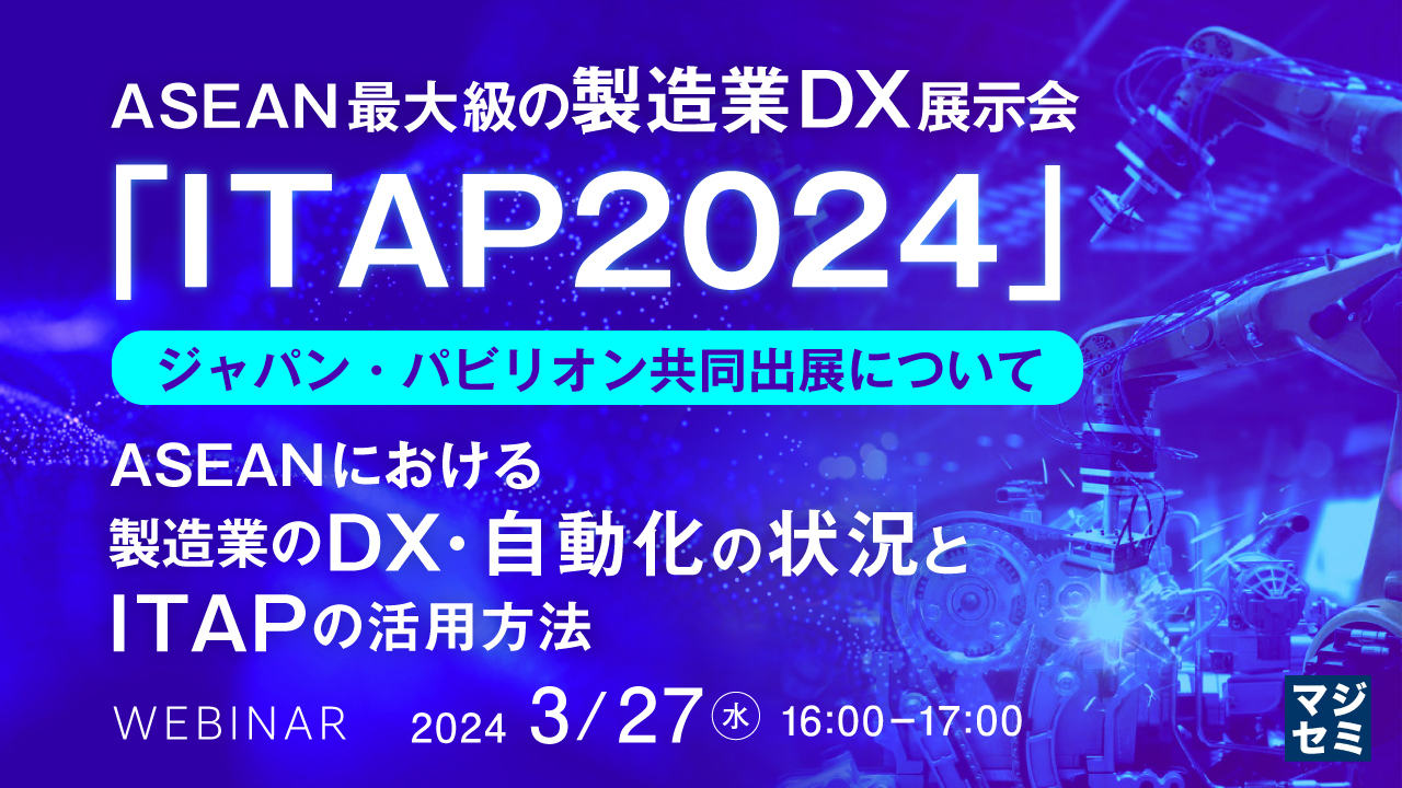 ASEAN最大級の製造業DX展示会「ITAP2024」ジャパン・パビリオン共同出展について ～ASEANにおける製造業のDX・自動化の状況とITAPの活用方法～