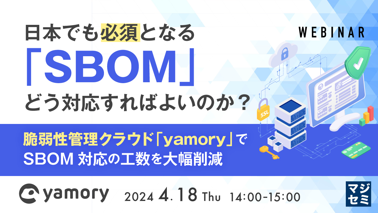 日本でも必須となる「SBOM」、どう対応すればよいのか？ 〜脆弱性管理クラウド「yamory」でSBOM対応の工数を大幅削減〜