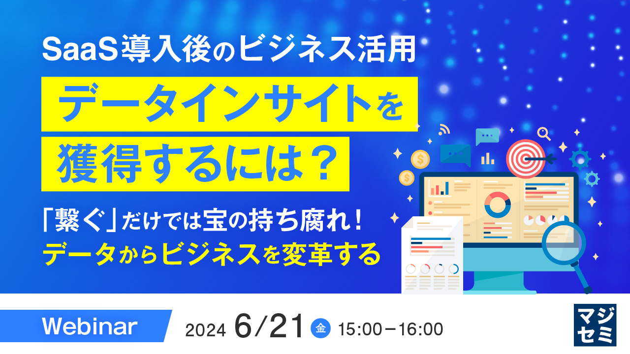 SaaS導入後のビジネス活用、「データインサイト」を獲得するには？ ～「繋ぐ」だけでは宝の持ち腐れ！ データからビジネスを変革する～