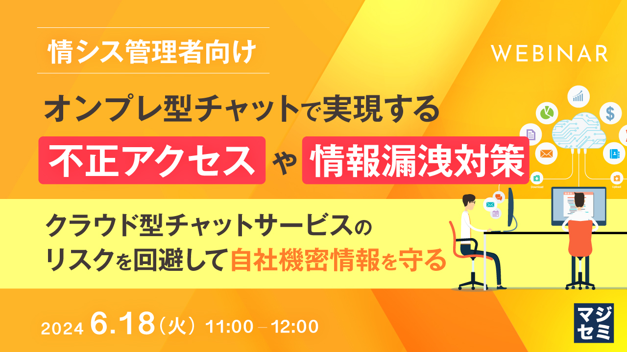 【情シス管理者向け】オンプレ型チャットで実現する不正アクセスや情報漏洩対策 ～クラウド型チャットサービスのリスクを回避して自社機密情報を守る～