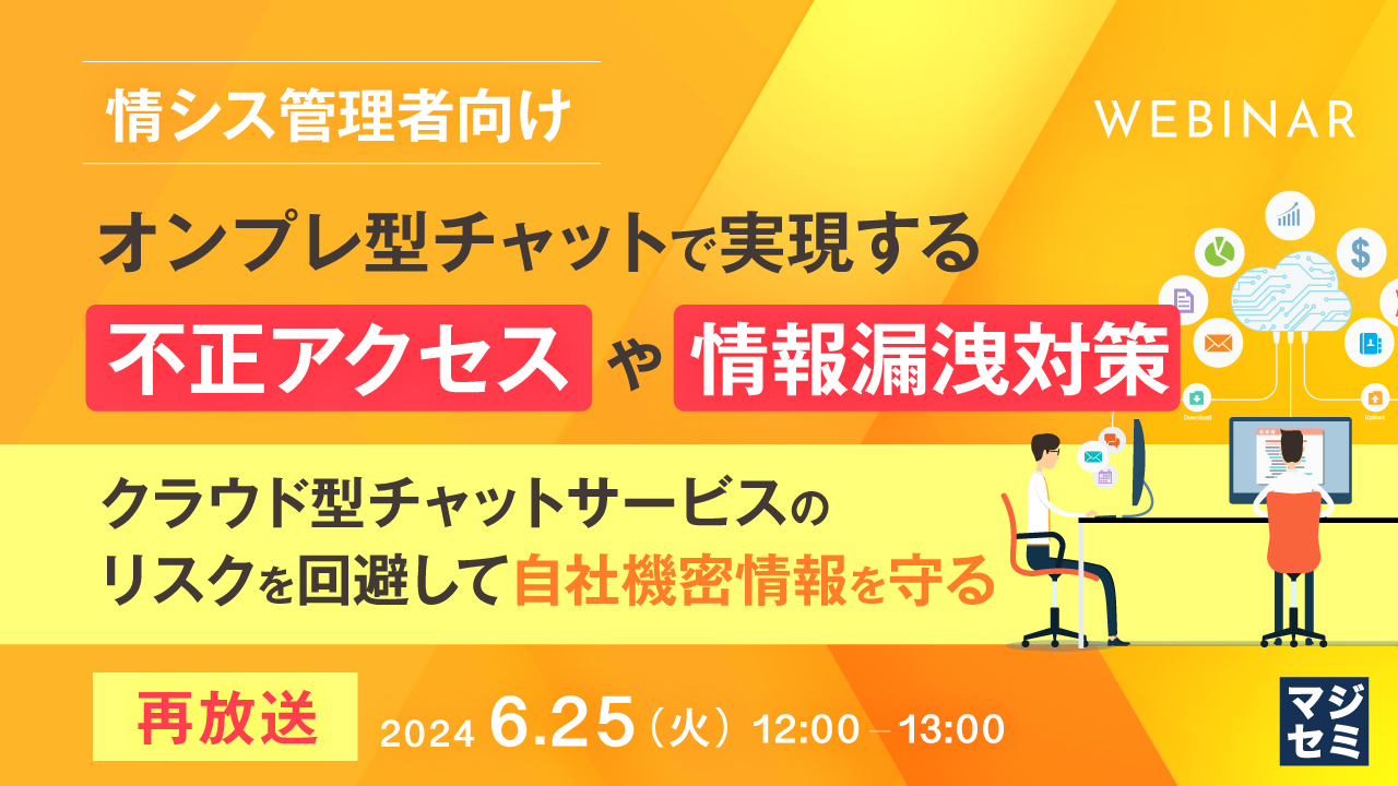 【再放送】【情シス管理者向け】オンプレ型チャットで実現する不正アクセスや情報漏洩対策 ～クラウド型チャットサービスのリスクを回避して自社機密情報を守る～