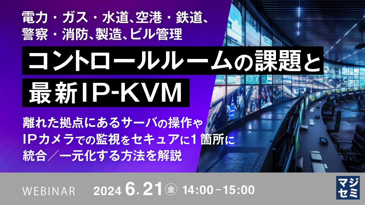 電力・ガス・水道、空港・鉄道、警察・消防、製造、ビル管理　コントロールルームの課題と最新IP-KVM ～離れた拠点にあるサーバの操作やIPカメラでの監視をセキュアに1箇所に統合／一元化する方法を解説～