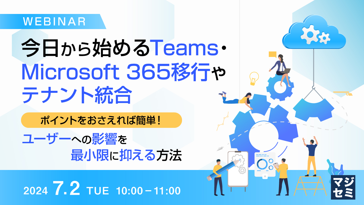 今日から始めるTeams・Microsoft 365移行やテナント統合 〜ポイントをおさえれば簡単！ユーザーへの影響を最小限に抑える方法〜