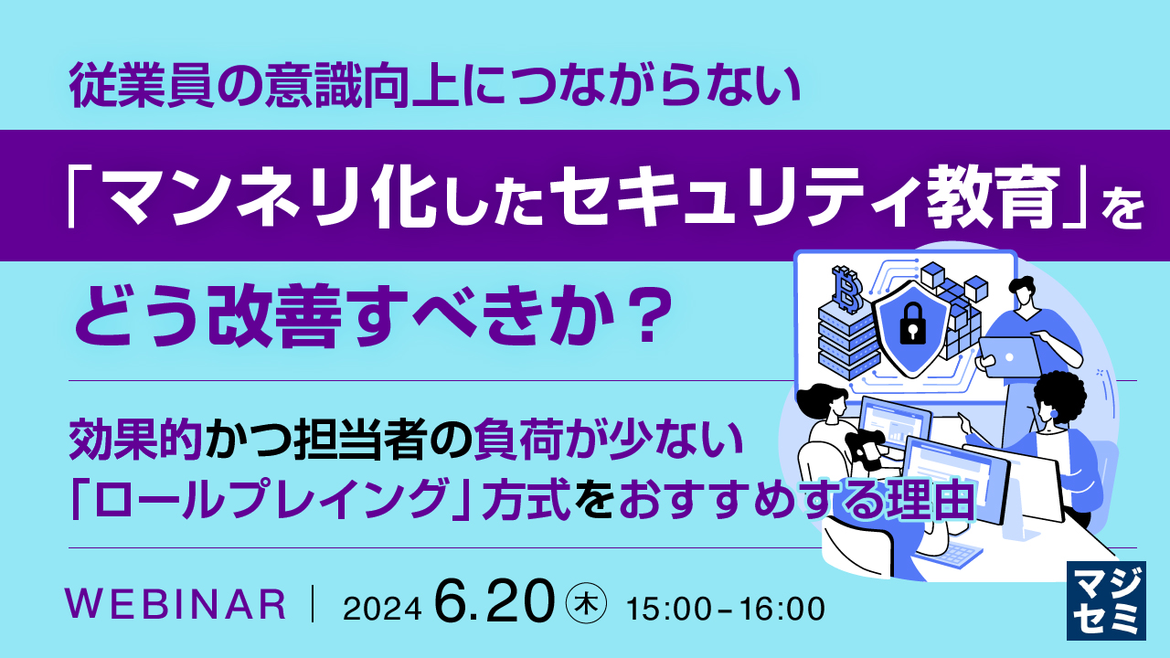 従業員の意識向上につながらない「マンネリ化したセキュリティ教育」をどう改善すべきか？ ～ 効果的かつ担当者の負荷が少ない「ロールプレイング」方式をおすすめする理由 ～