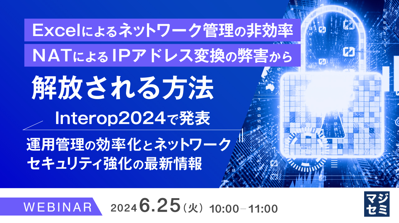 Excelによるネットワーク管理の非効率、NATによるIPアドレス変換の弊害から解放される方法 ～Interop2024で発表、運用管理の効率化とネットワークセキュリティ強化の最新情報～