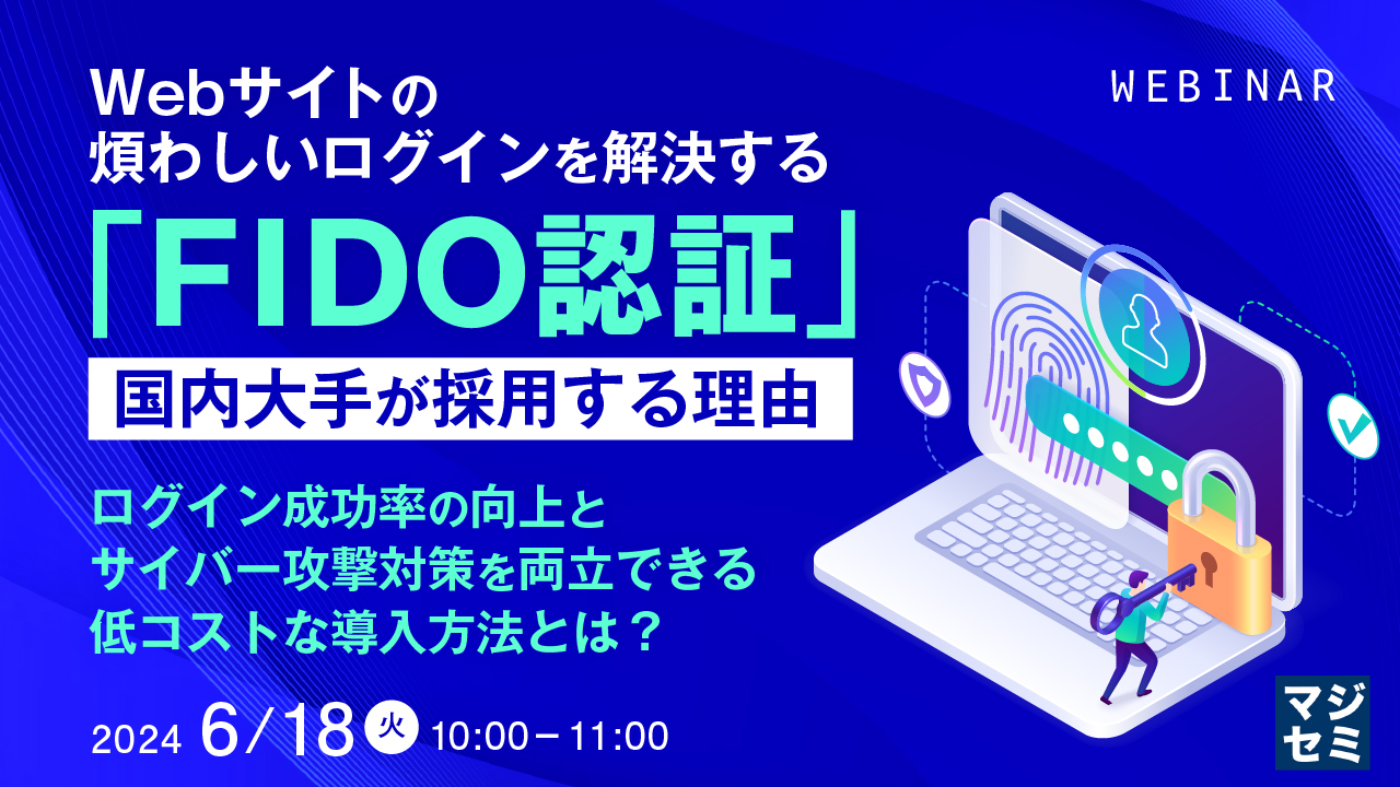 Webサイトの煩わしいログインを解決する「FIDO認証」、国内大手が採用する理由 ～ ログイン成功率の向上とサイバー攻撃対策を両立できる低コストな導入方法とは？ ～