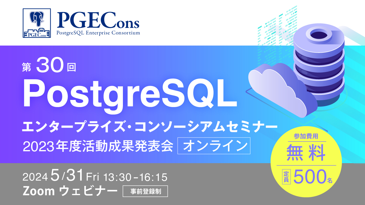 第30回PostgreSQLエンタープライズ・コンソーシアムセミナー 2023年度活動成果発表会～【オンライン】