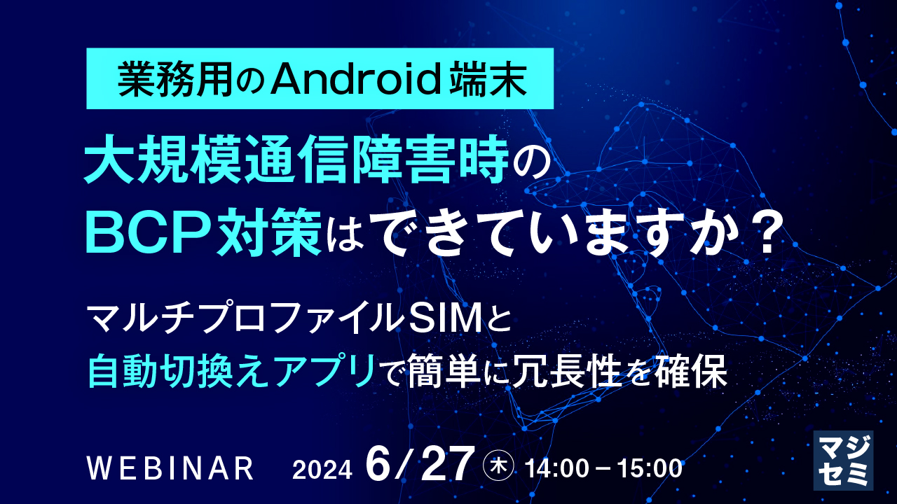 業務用のAndroid端末、大規模通信障害時のBCP対策はできていますか？ ～マルチプロファイルSIMと自動切換えアプリで簡単に冗長性を確保～