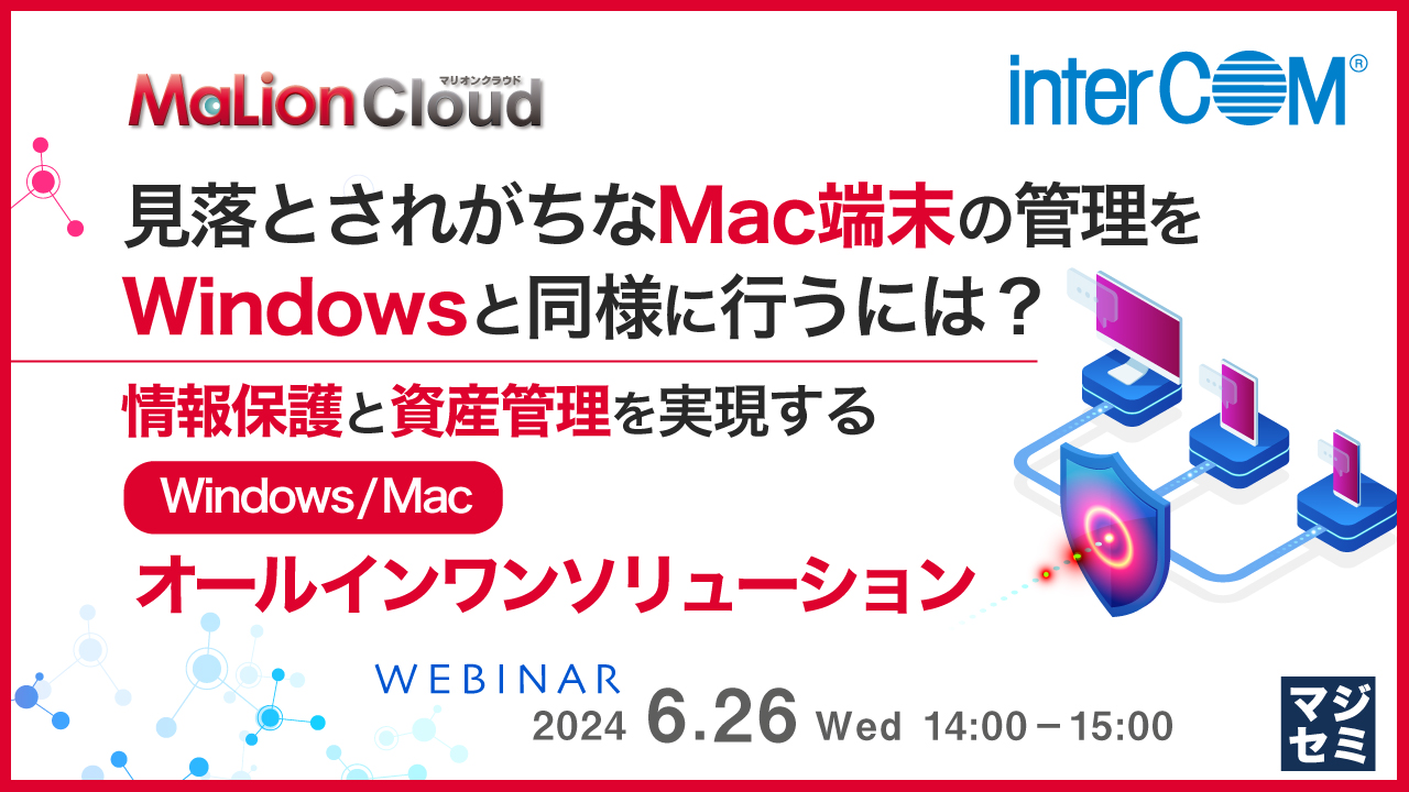 見落とされがちなMac端末の管理をWindowsと同様に行うには？ 〜情報保護と資産管理を実現するWindows/Macオールインワンソリューション〜