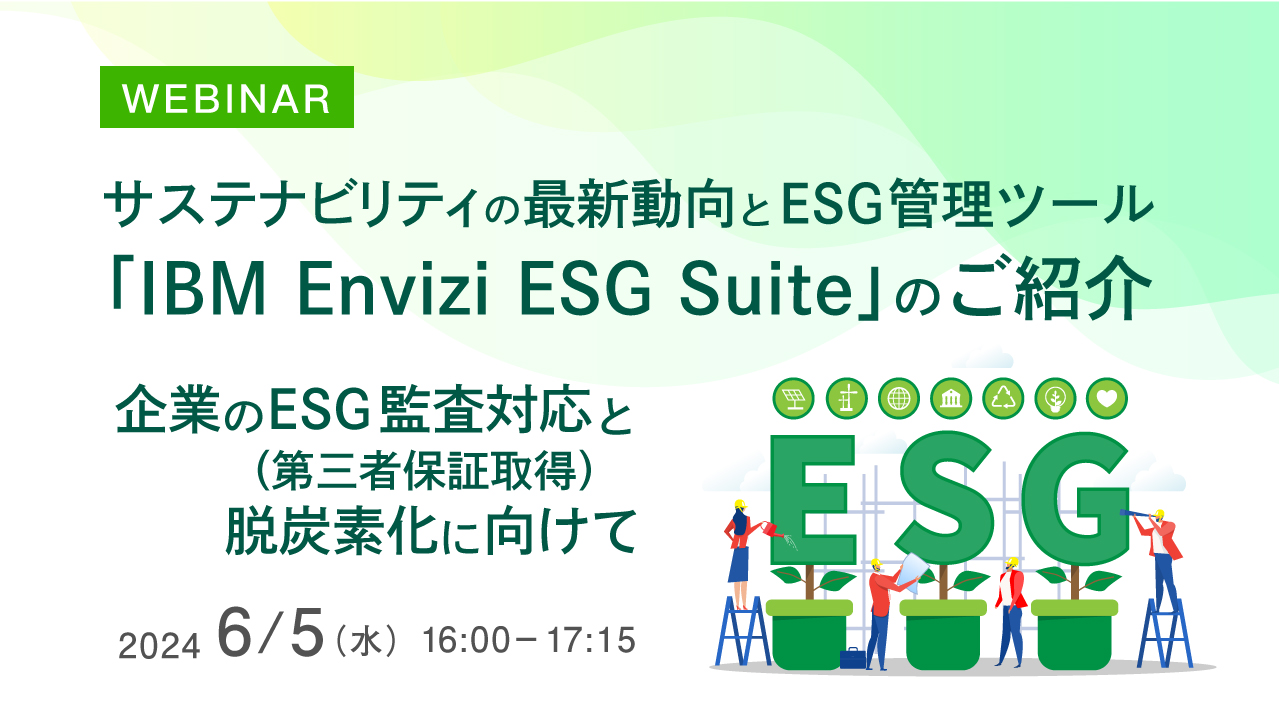 サステナビリティの最新動向とESG管理ツール「IBM Envizi ESG Suite」のご紹介 ～企業のESG監査対応（第三者保証取得）と脱炭素化に向けて～