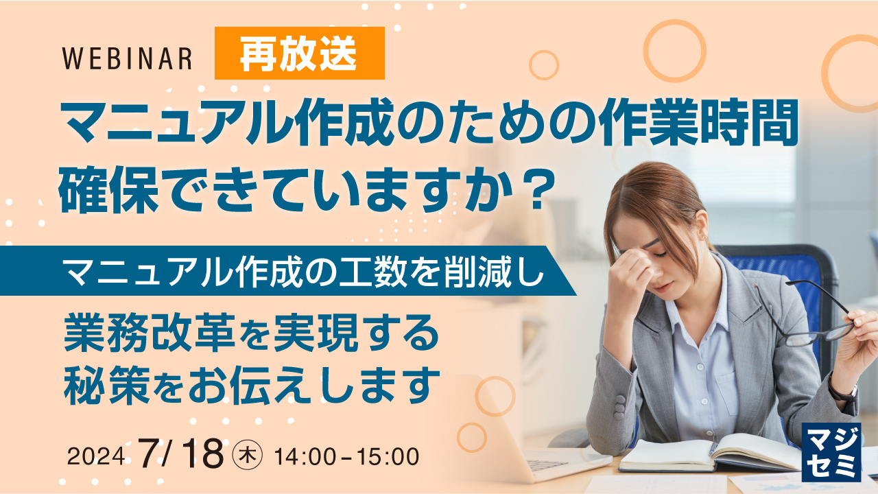 【再放送】マニュアル作成のための作業時間、確保できていますか？ ～マニュアル作成の工数を削減し、業務改革を実現する秘策をお伝えします～