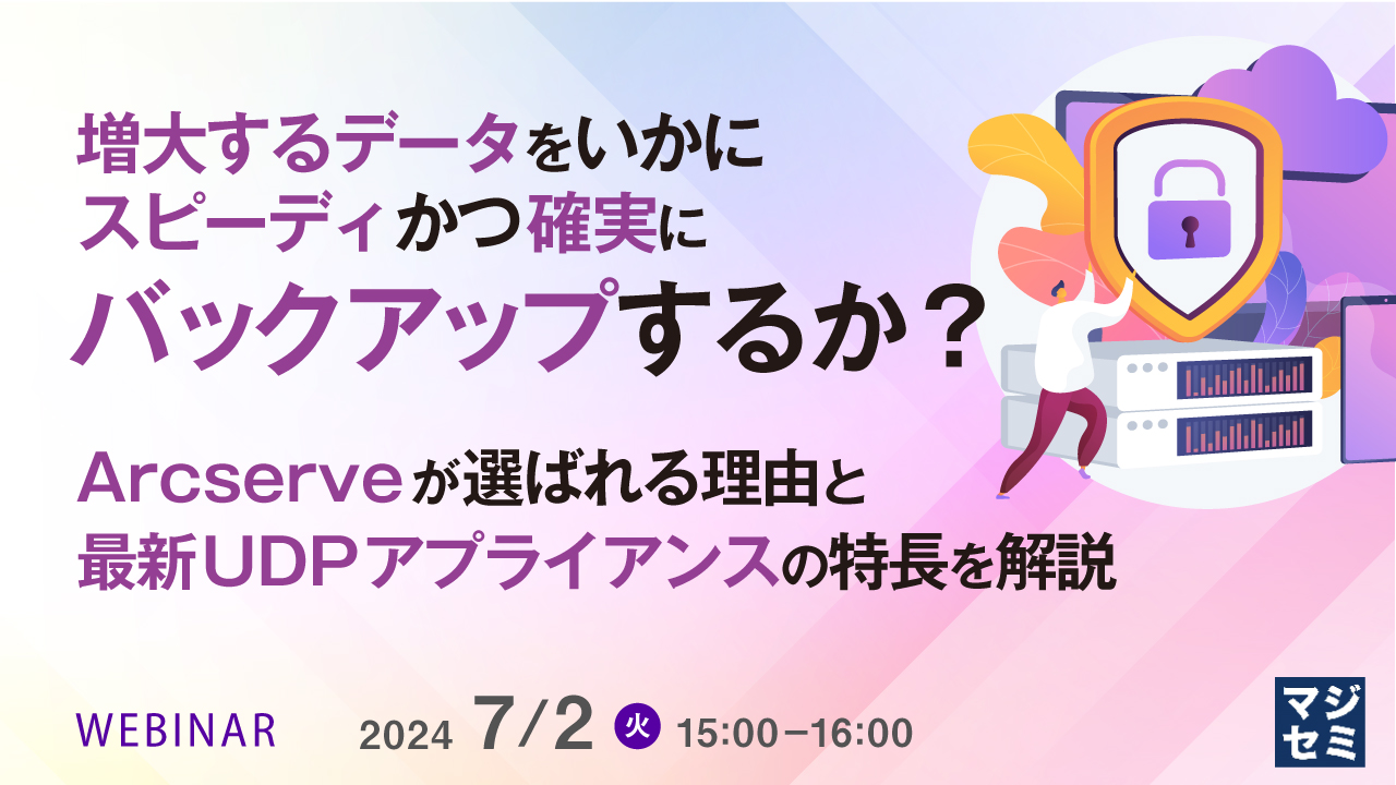 増大するデータをいかにスピーディかつ確実にバックアップするか？  〜Arcserveが選ばれる理由と最新UDPアプライアンスの特長を解説〜