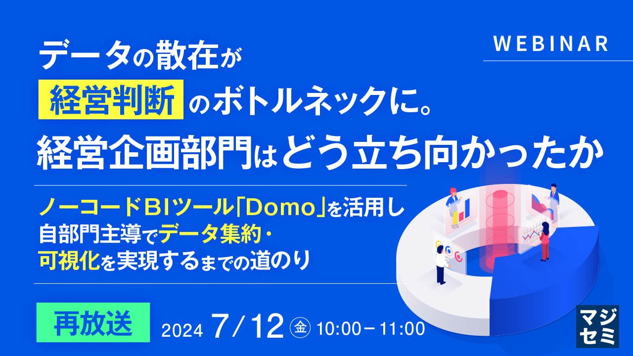 【再放送】データの散在が経営判断のボトルネックに。経営企画部門はどう立ち向かったか ～ノーコード BIツール「Domo」を活用し、自部門主導でデータ集約・可視化を実現するまでの道のり～