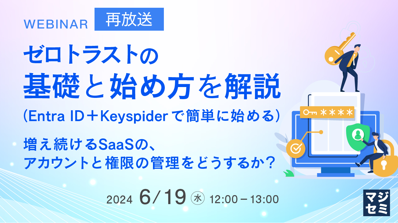 【再放送】ゼロトラストの基礎と始め方を解説（Entra ID＋Keyspiderで簡単に始める） ～増え続けるSaaSの、アカウントと権限の管理をどうするか？～