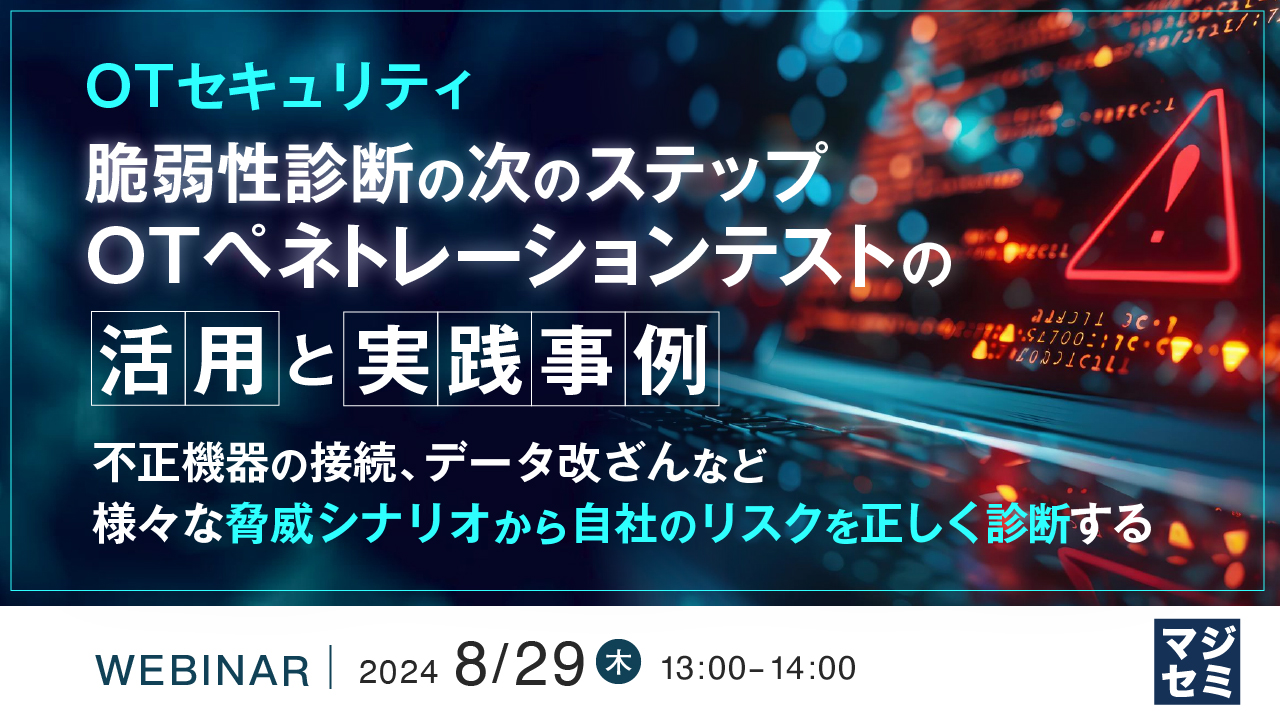 【OTセキュリティ】脆弱性診断の次のステップ、OTペネトレーションテストの活用と実践事例 ～不正機器の接続、データ改ざんなど様々な脅威シナリオから自社のリスクを正しく診断する～