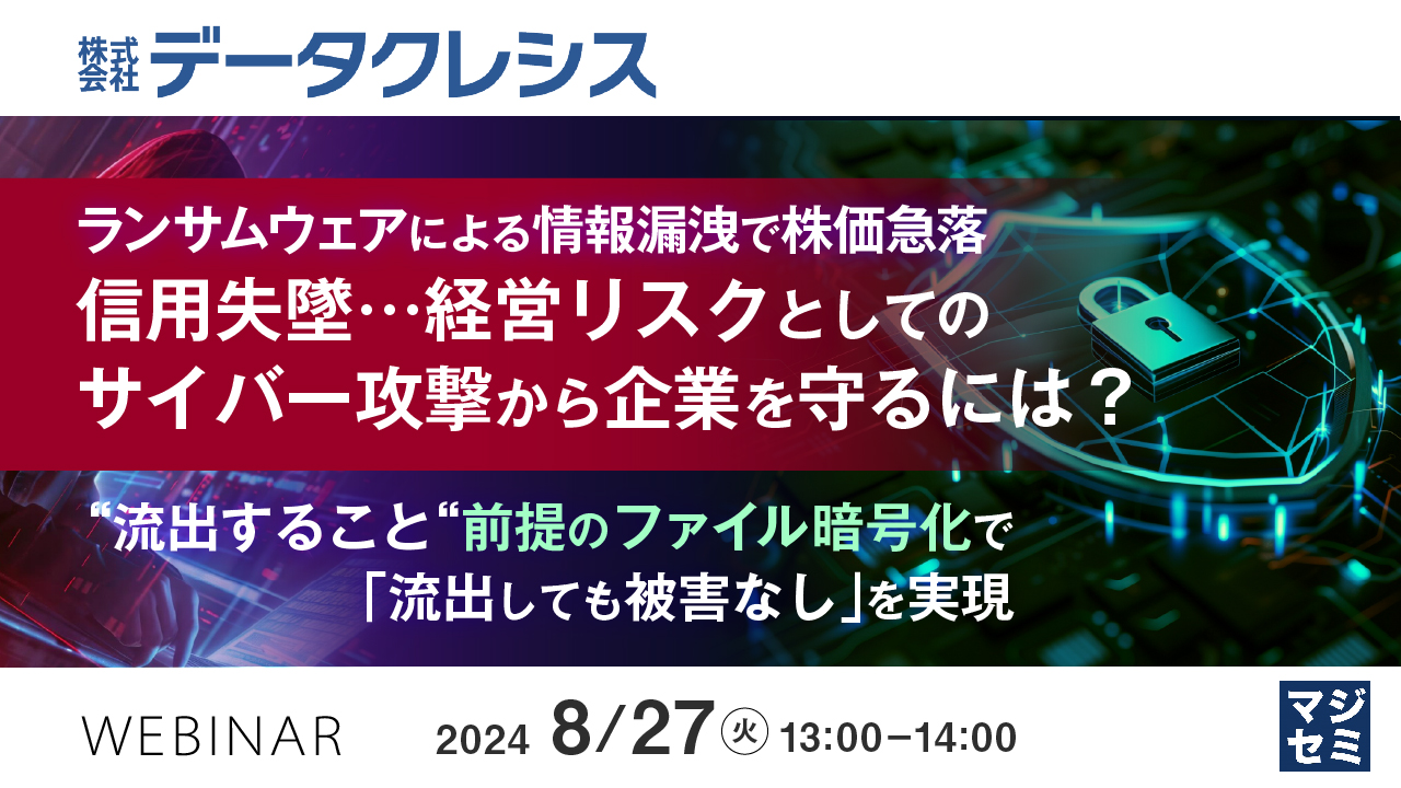 ランサムウェアによる情報漏洩で株価急落、信用失墜…経営リスクとしてのサイバー攻撃から企業を守るには？ 〜“流出すること“前提のファイル暗号化で「流出しても被害なし」を実現〜