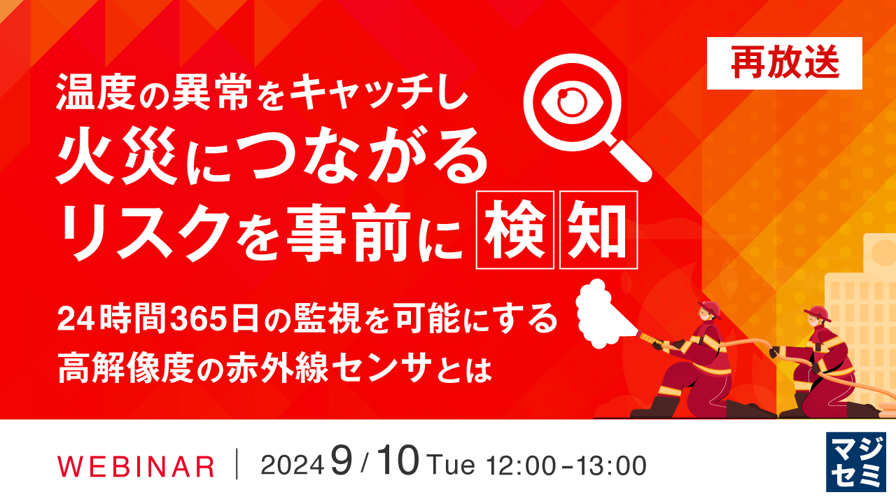 【再放送】温度の異常をキャッチし、火災につながるリスクを事前に検知 ～24時間365日の監視を可能にする高解像度の赤外線センサとは～