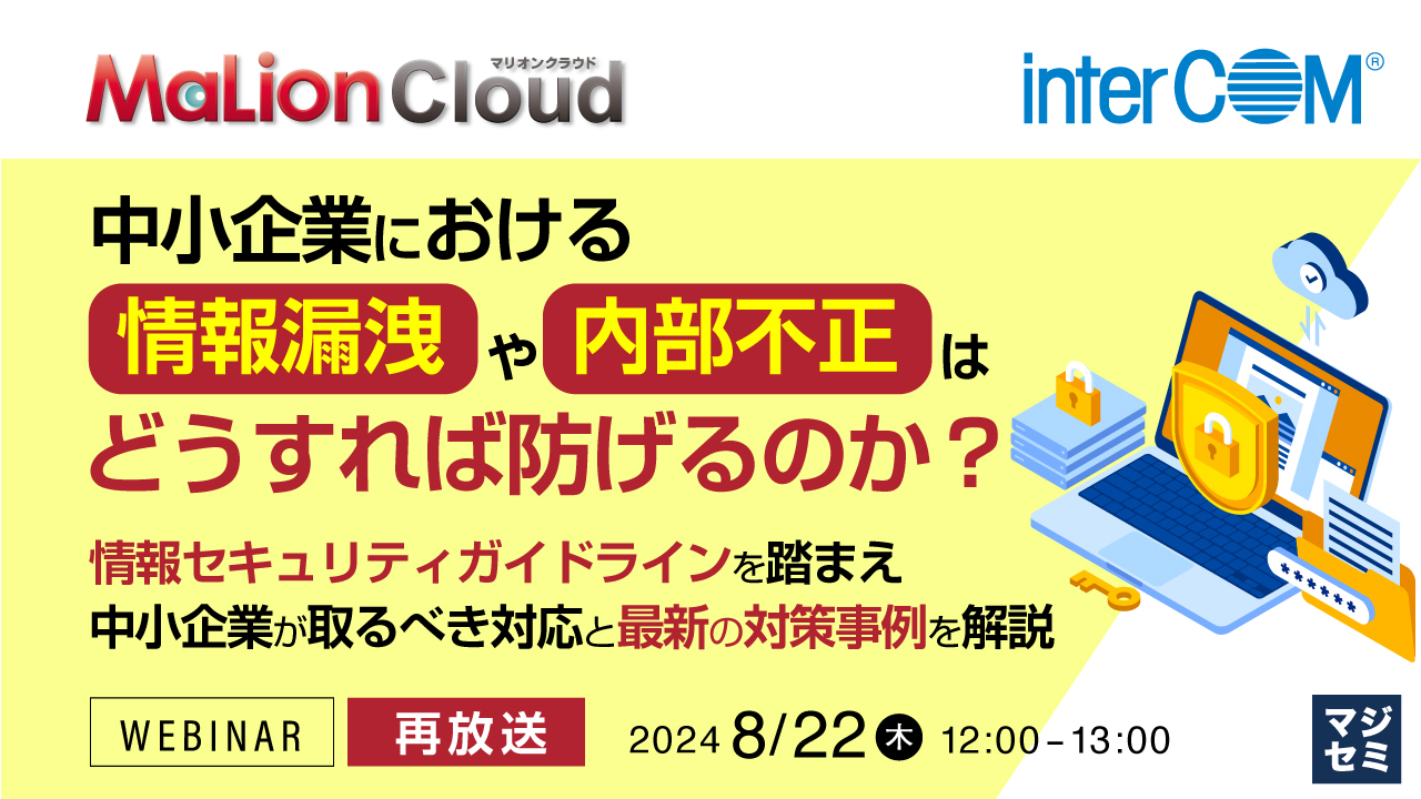 【再放送】中小企業における情報漏洩や内部不正はどうすれば防げるのか？ ～情報セキュリティガイドラインを踏まえ中小企業が取るべき対応と最新の対策事例を解説～