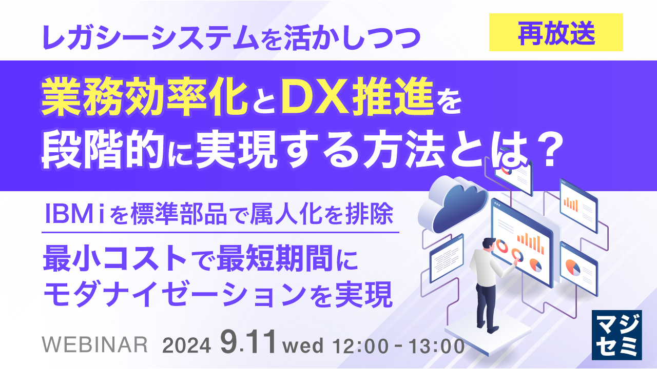 【再放送】レガシーシステムを活かしつつ、業務効率化とDX推進を段階的に実現する方法とは？ ～IBMｉを標準部品で属人化を排除、最小コストで最短期間にモダナイゼーションを実現～