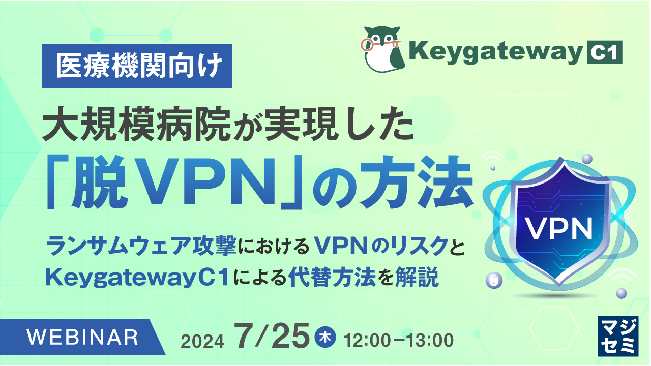 【医療機関向け】大規模病院が実現した「脱VPN」の方法 ～ランサムウェア攻撃におけるVPNのリスクと、KeygatewayC1による代替方法を解説～