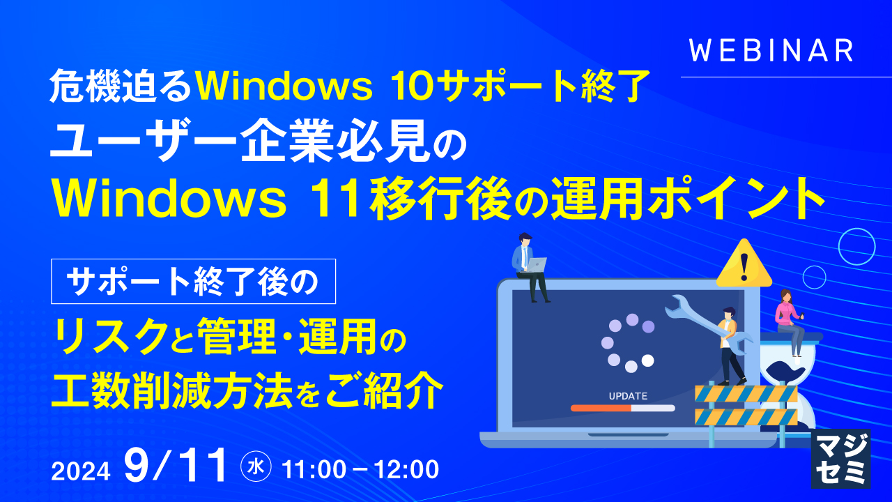 危機迫るWindows 10サポート終了　ユーザー企業必見のWindows 11移行後の運用ポイント ～サポート終了後のリスクと管理・運用の工数削減方法をご紹介～