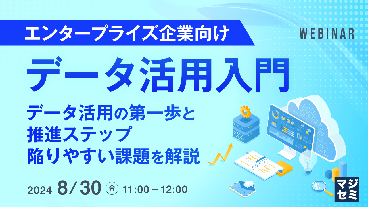 【エンタープライズ企業向け】 データ活用入門 〜データ活用の第一歩と、推進ステップ、陥りやすい課題を解説〜