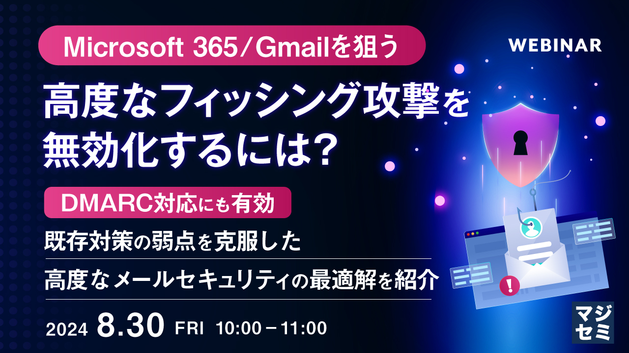 Microsoft 365／Gmailを狙う、高度なフィッシング攻撃を無効化するには？ ～DMARC対応にも有効、既存対策の弱点を克服した高度なメールセキュリティの最適解を紹介～