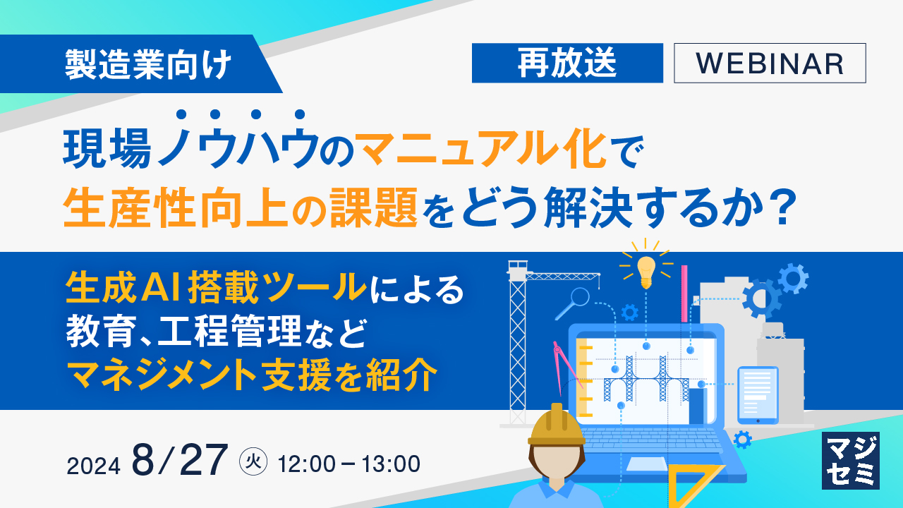 【再放送】【製造業向け】現場ノウハウのマニュアル化で、生産性向上の課題をどう解決するか？ 〜生成AI搭載ツールによる、教育、工程管理などマネジメント支援を紹介〜